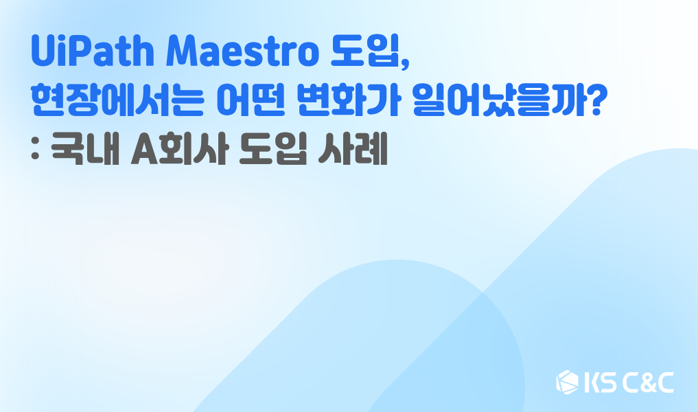 UiPath Maestro 도입 현장에서는 어떤 변화가 일어났을까